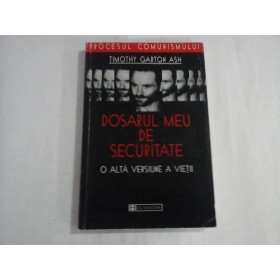 DOSARUL MEU DE SECURITATE  -  O ALTA VERSIUNE A VIETII  -  TIMOTHY GARTON ASH